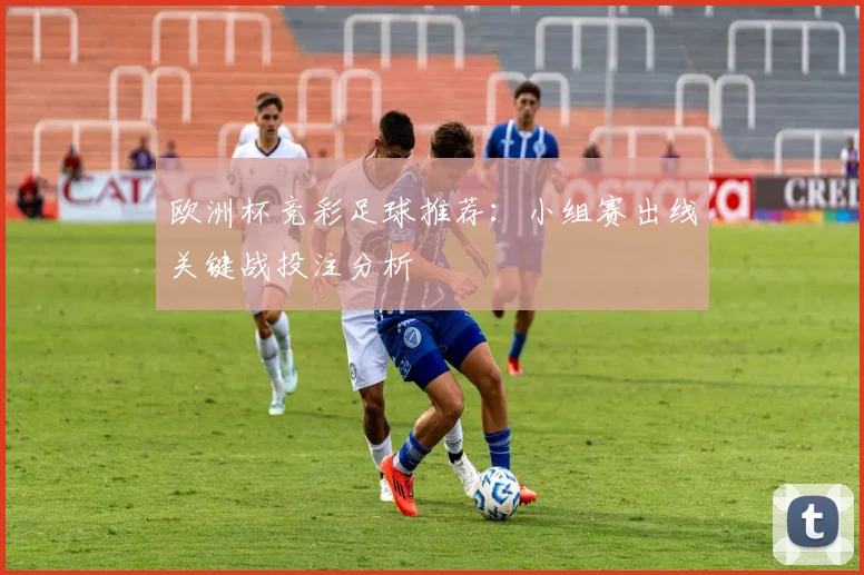 欧洲杯竞彩足球推荐:小组赛出线关键战投注分析