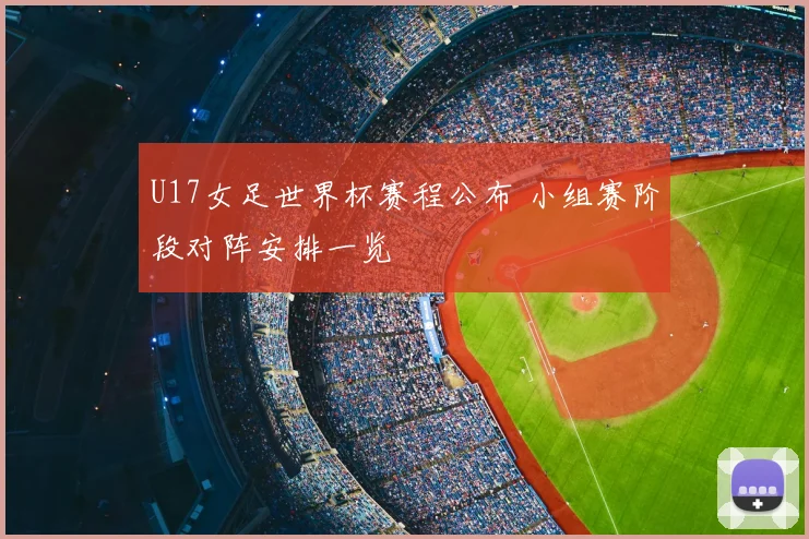 U17女足世界杯赛程公布 小组赛阶段对阵安排一览