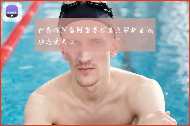 世界杯阿雷阿雷赛程看点解析备战动态受关注