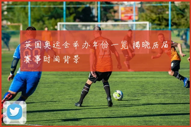英国奥运会举办年份一览 揭晓历届赛事时间背景