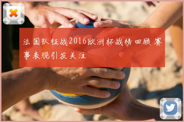 法国队征战2016欧洲杯战绩回顾 赛事表现引发关注