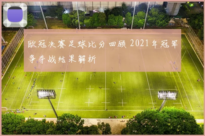 欧冠决赛足球比分回顾 2021年冠军争夺战结果解析
