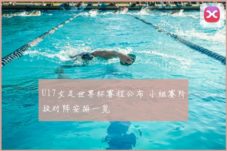 U17女足世界杯赛程公布 小组赛阶段对阵安排一览