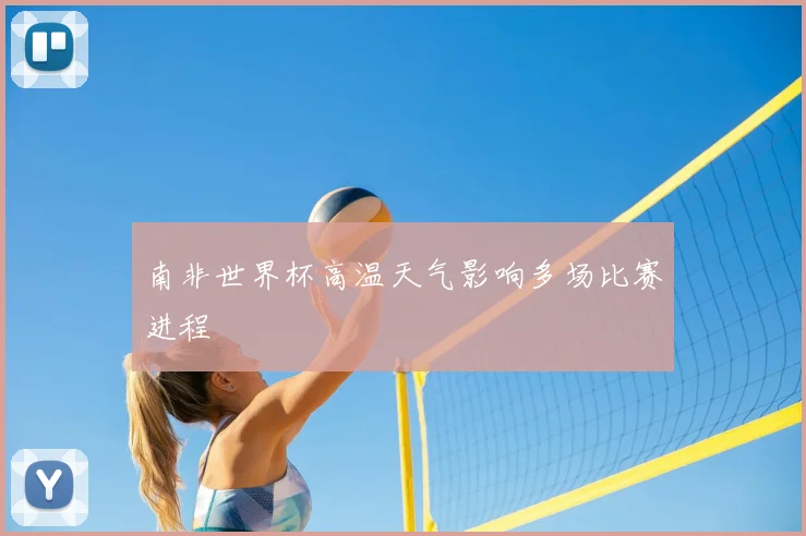 南非世界杯高温天气影响多场比赛进程
