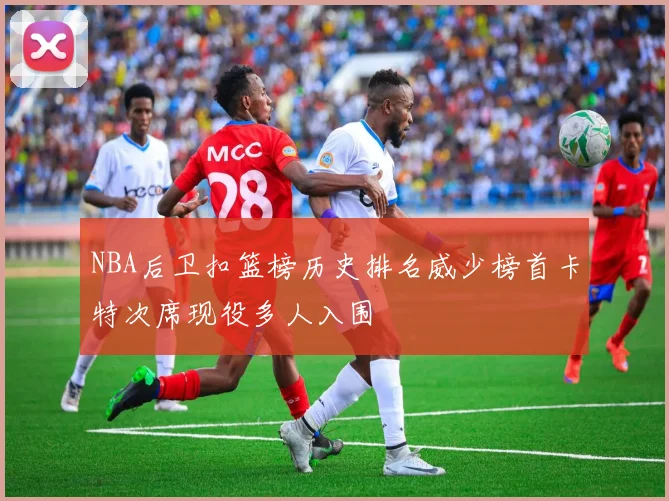 NBA后卫扣篮榜历史排名威少榜首卡特次席现役多人入围
