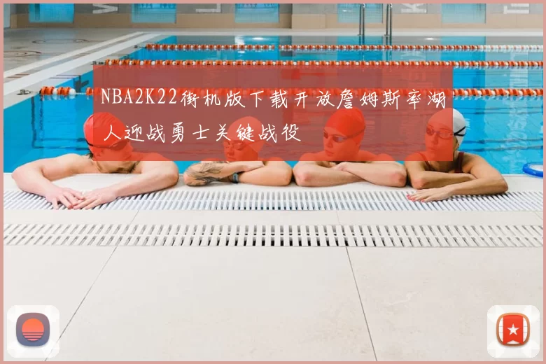 NBA2K22街机版下载开放詹姆斯率湖人迎战勇士关键战役