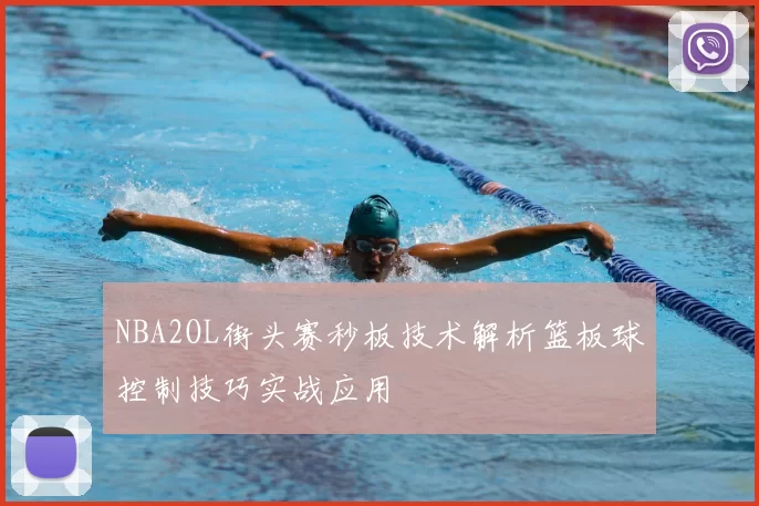 NBA2OL街头赛秒板技术解析篮板球控制技巧实战应用