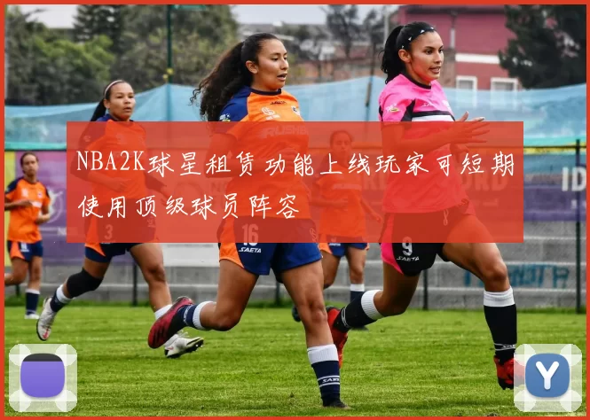 NBA2K球星租赁功能上线玩家可短期使用顶级球员阵容
