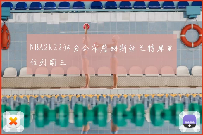 NBA2K22评分公布詹姆斯杜兰特库里位列前三