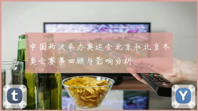 中国两次举办奥运会北京和北京冬奥会赛事回顾与影响分析