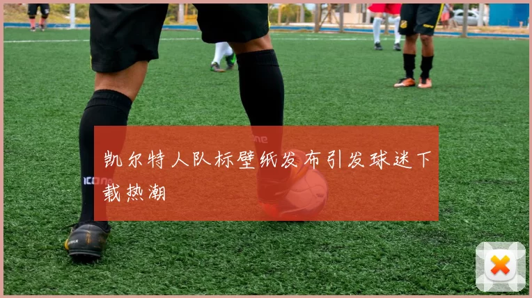 凯尔特人队标壁纸发布引发球迷下载热潮