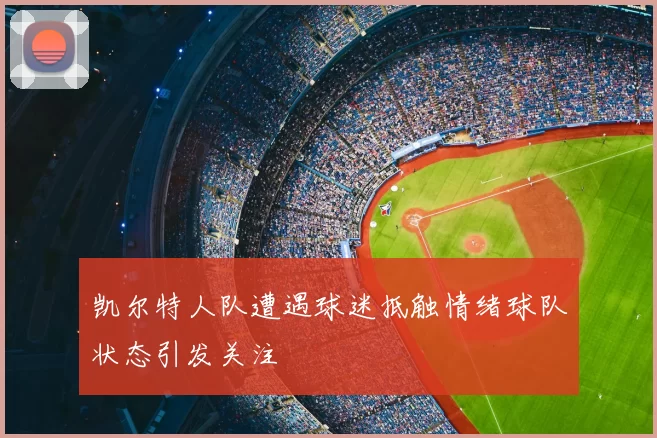 凯尔特人队遭遇球迷抵触情绪球队状态引发关注