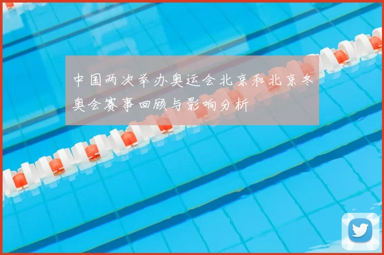 中国两次举办奥运会北京和北京冬奥会赛事回顾与影响分析